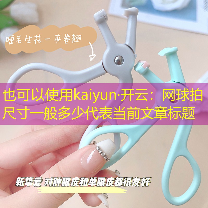 kaiyun·开云：网球拍尺寸一般多少