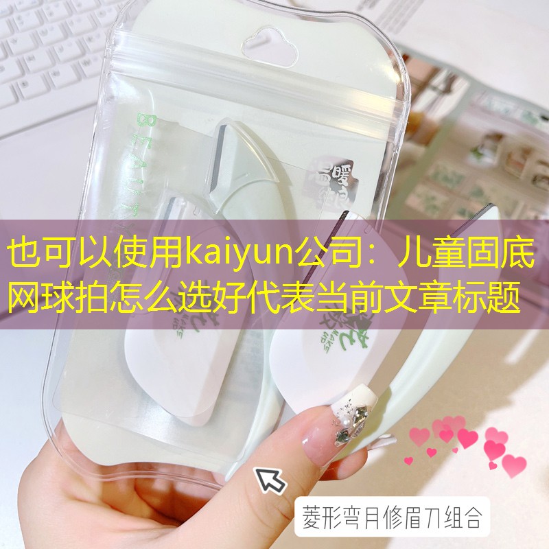 kaiyun公司：儿童固底网球拍怎么选好