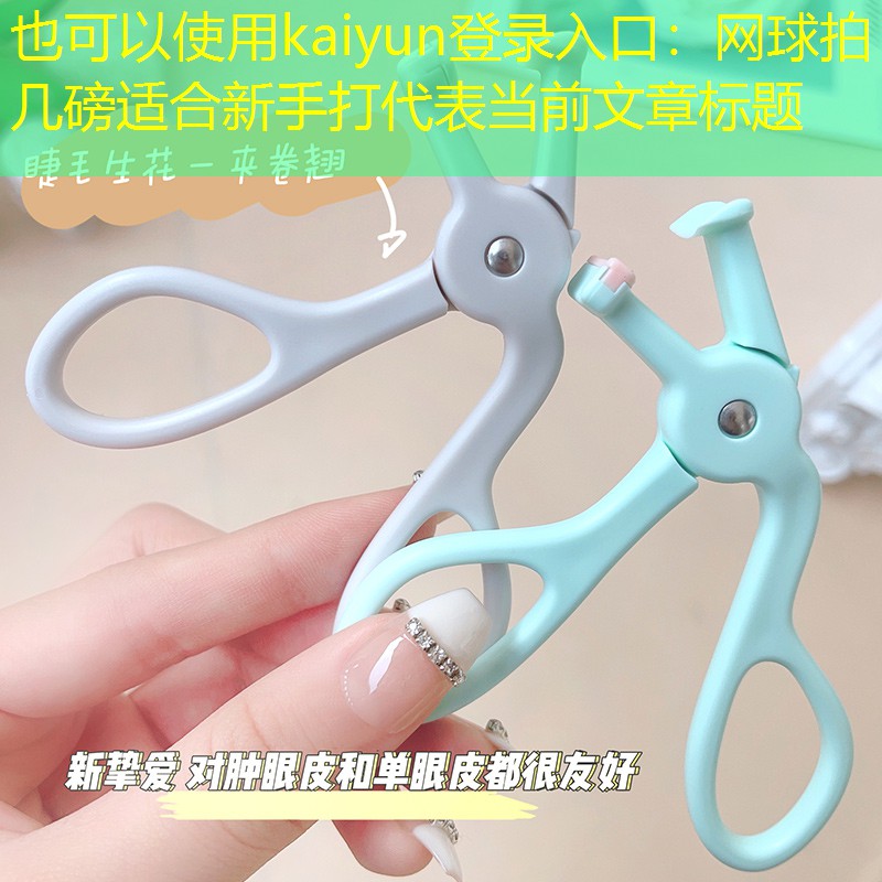 kaiyun登录入口：网球拍几磅适合新手打