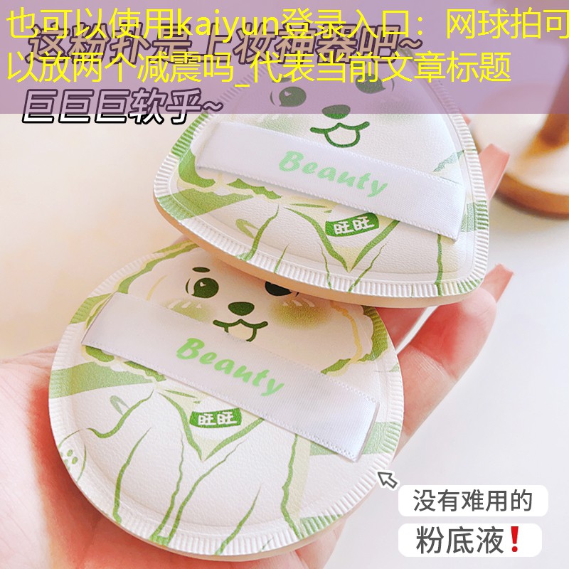 kaiyun登录入口：网球拍可以放两个减震吗_