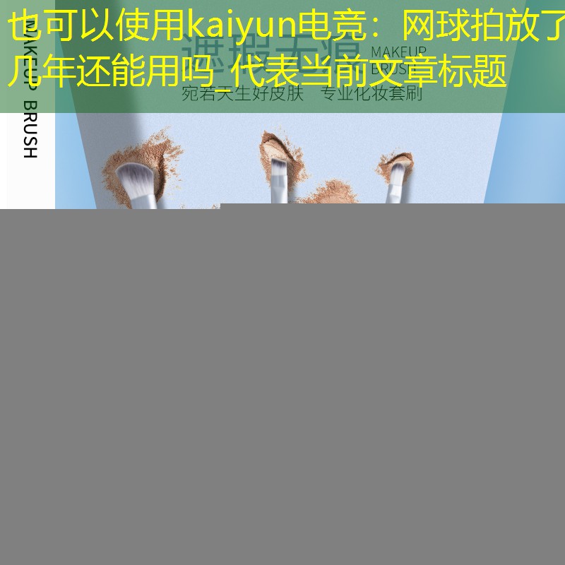 kaiyun电竞：网球拍放了几年还能用吗_