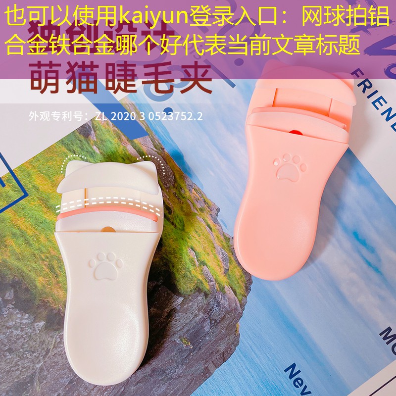 <strong>kaiyun登录入口：网球拍铝合金铁合金哪个好</strong>